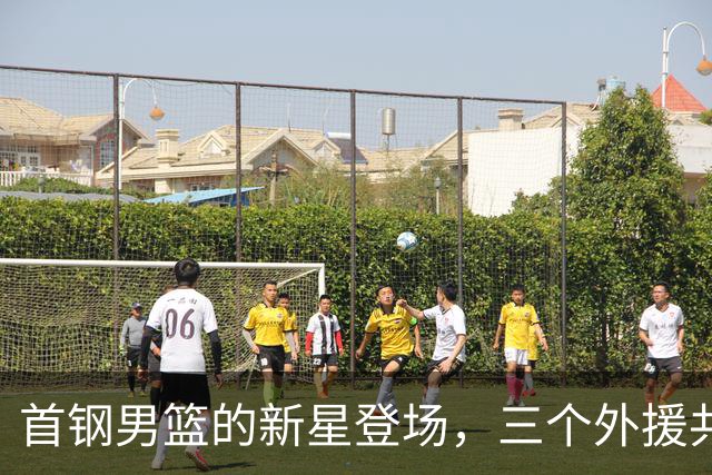 首钢男篮的新星登场，三个外援共谱篮球盛宴！